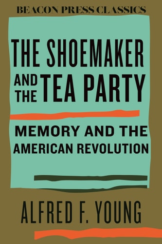 The Shoemaker and the Tea Party Memory and the American Revolution book cover