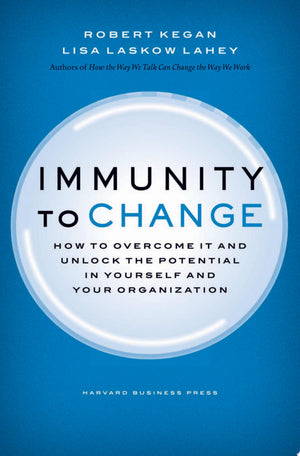 Immunity to Change How to Overcome it and Unlock Potential in Yourself and Your Organization