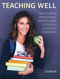 Teaching Well How Healthy, Empowered Teachers Lead to Thriving, Successful Classrooms