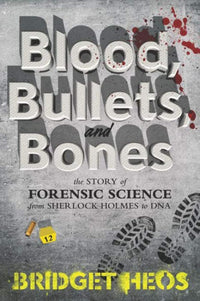 Blood, Bullets, And Bones: The Story Of Forensic Science From Sherlock Holmes To Dna