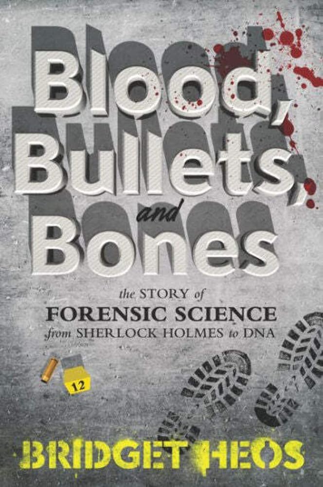 Blood, Bullets, And Bones: The Story Of Forensic Science From Sherlock Holmes To Dna cover image