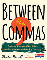 Between the Commas: Sentence Instruction That Builds Confident Writers (and Writing Teachers)