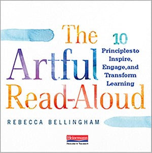 The Artful Read-Aloud: 10 Principles to Inspire, Engage, and Transform Learning