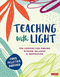 Teaching With Light: Ten Lessons for Finding Wisdom, Balance, and Inspiration (Corwin Teaching Essentials)