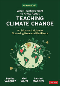 What Teachers Want to Know About Teaching Climate Change: An Educator’s Guide to Nurturing Hope and Resilience (Grades K-12)
