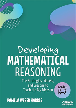 Developing Mathematical Reasoning: The Strategies, Models, and Lessons to Teach the Big Ideas in Grades K-2 (Corwin Mathematics Series)