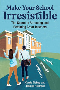 Make Your School Irresistible: The Secret to Attracting and Retaining Great Teachers