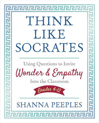 Think Like Socrates: Using Questions to Invite Wonder and Empathy Into the Classroom, Grades 4-12 (Corwin Teaching Essentials)