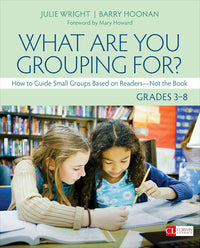 What Are You Grouping For?, Grades 3-8: How to Guide Small Groups Based on Readers - Not the Book (Corwin Literacy)