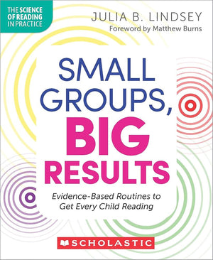 Small Groups, Big Results: Evidence-Based Routines to Get Every Child Reading (The Science of Reading in Practice)