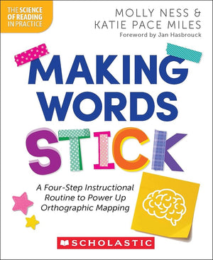 Making Words Stick: A Four-Step Instructional Routine to Power Up Orthographic Mapping (The Science of Reading in Practice)