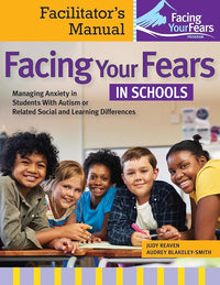Facing Your Fears in Schools: Managing Anxiety in Students With Autism or Related Social and Learning Differences―Facilitator's Manual