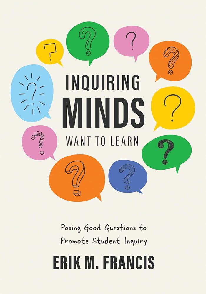 Inquiring Minds Want to Learn: Posing Good Questions to Promote Student Inquiry (Learn to phrase and pose good questions that support quality inquiry-based learning experiences.) cover image