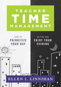 Teacher Time Management: How to Prioritize Your Day So You Can Enjoy Your Evening (Strategies to maximize time management and avoid teacher burnout)