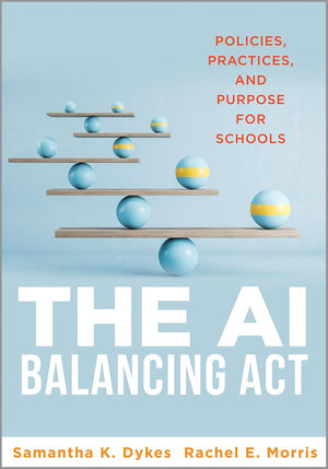 The AI Balancing Act: Policies, Practices, and Purpose for Schools (Implement AI in Schools with Policies, Purpose, and Practical Guidance. )