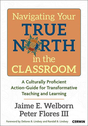 Navigating Your True North in the Classroom: A Culturally Proficient Action-Guide for Transformative Teaching and Learning