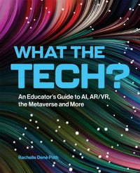 What the Tech?: An Educator's Guide to Ai, Ar/Vr, the Metaverse and More