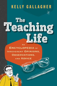 The Teaching Life - An Encyclopedia of Irreverent Opinions, Observations, and Advice