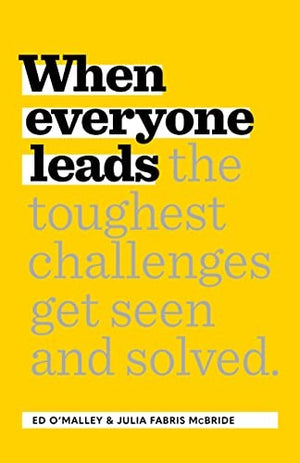 When Everyone Leads How the Toughest Challenges Get Seen and Solved